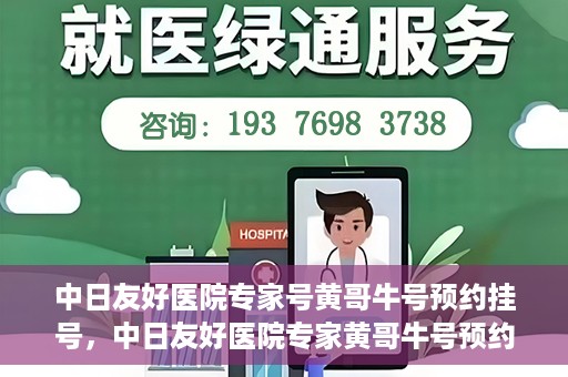 中日友好医院专家号黄哥牛号预约挂号，中日友好医院专家黄哥牛号预约挂号攻略