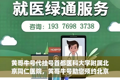 黄哥牛号代挂号首都医科大学附属北京同仁医院，黄哥牛号助您预约北京同仁医院，代挂号服务直达专家门诊