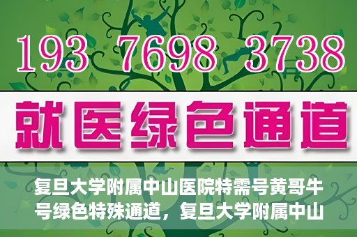 复旦大学附属中山医院特需号黄哥牛号绿色特殊通道，复旦大学附属中山医院特需号黄哥牛号，绿色就医通道揭秘