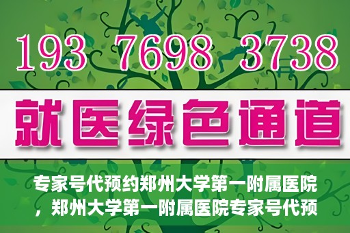 专家号代预约郑州大学第一附属医院，郑州大学第一附属医院专家号代预约服务解析