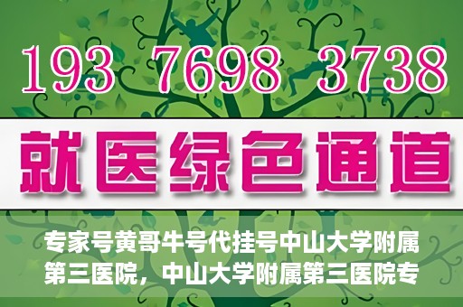 专家号黄哥牛号代挂号中山大学附属第三医院，中山大学附属第三医院专家号黄哥牛号代挂号解析