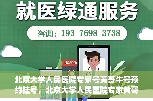 北京大学人民医院专家号黄哥牛号预约挂号，北京大学人民医院专家黄哥牛号预约挂号攻略