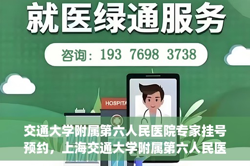 交通大学附属第六人民医院专家挂号预约，上海交通大学附属第六人民医院专家挂号预约指南