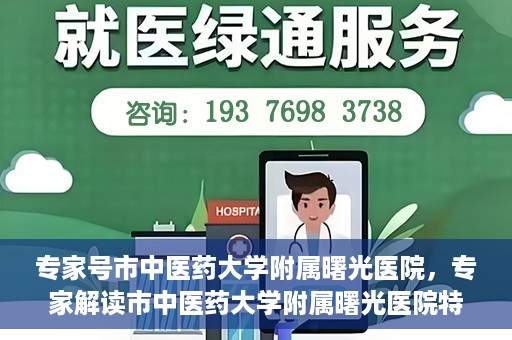 专家号市中医药大学附属曙光医院，专家解读市中医药大学附属曙光医院特色诊疗之道