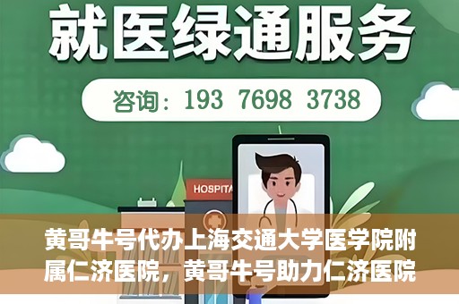 黄哥牛号代办上海交通大学医学院附属仁济医院，黄哥牛号助力仁济医院代办服务，一站式解决就医难题