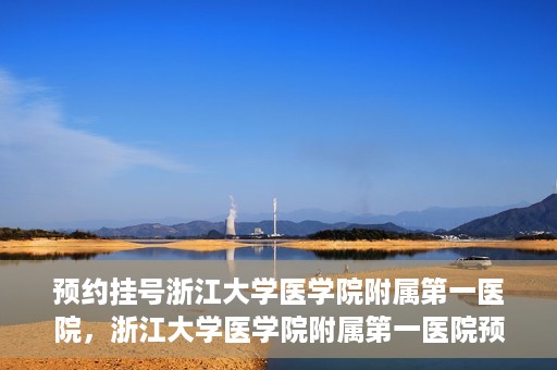 预约挂号浙江大学医学院附属第一医院，浙江大学医学院附属第一医院预约挂号攻略