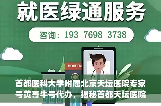 首都医科大学附属北京天坛医院专家号黄哥牛号代办，揭秘首都天坛医院专家号代办背后的故事，黄哥牛号如何助您轻松预约专家资源？