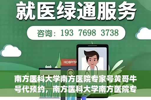 南方医科大学南方医院专家号黄哥牛号代预约，南方医科大学南方医院专家黄哥预约服务解析，便捷就医新选择