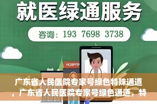 广东省人民医院专家号绿色特殊通道，广东省人民医院专家号绿色通道，特殊通道助力患者高效就医