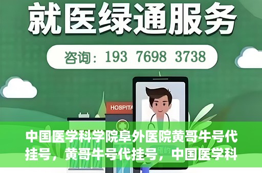 中国医学科学院阜外医院黄哥牛号代挂号，黄哥牛号代挂号，中国医学科学院阜外医院便捷就医新途径