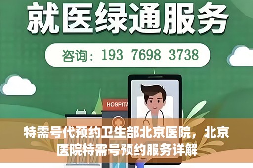 特需号代预约卫生部北京医院，北京医院特需号预约服务详解