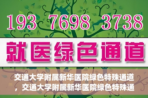 交通大学附属新华医院绿色特殊通道，交通大学附属新华医院绿色特殊通道，打造医疗服务的绿色通道，提升患者就医体验