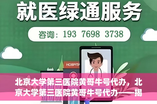 北京大学第三医院黄哥牛号代办，北京大学第三医院黄哥牛号代办——揭秘医疗预约背后的故事