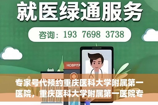 专家号代预约重庆医科大学附属第一医院，重庆医科大学附属第一医院专家号代预约服务解析