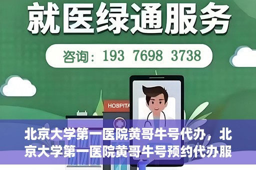 北京大学第一医院黄哥牛号代办，北京大学第一医院黄哥牛号预约代办服务攻略