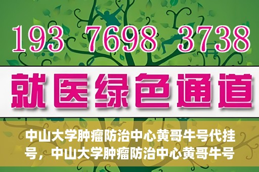 中山大学肿瘤防治中心黄哥牛号代挂号，中山大学肿瘤防治中心黄哥牛号助您轻松预约挂号！