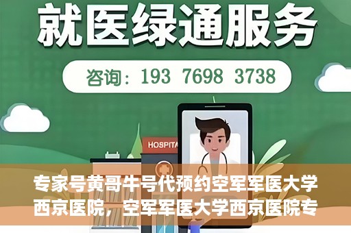 专家号黄哥牛号代预约空军军医大学西京医院，空军军医大学西京医院专家号黄哥牛号预约服务解析