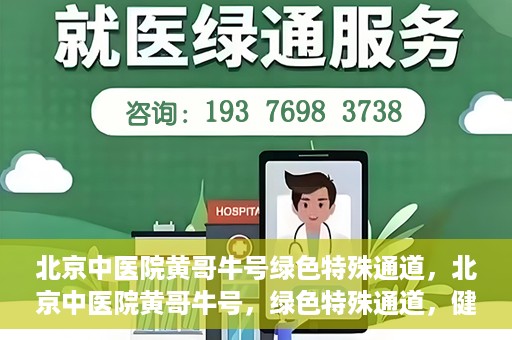 北京中医院黄哥牛号绿色特殊通道，北京中医院黄哥牛号，绿色特殊通道，健康无忧的新选择。