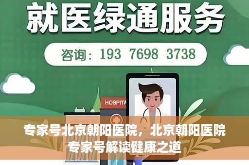 专家号北京朝阳医院，北京朝阳医院专家号解读健康之道