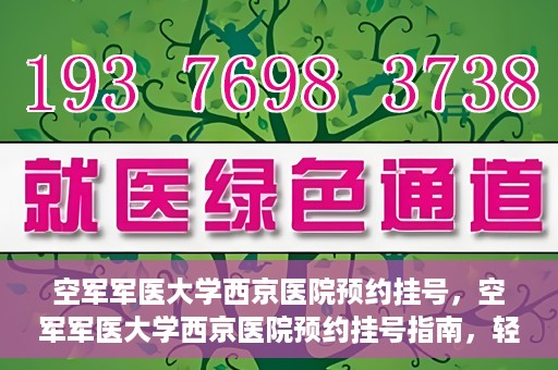 空军军医大学西京医院预约挂号，空军军医大学西京医院预约挂号指南，轻松掌握挂号流程，一站式解决就医难题