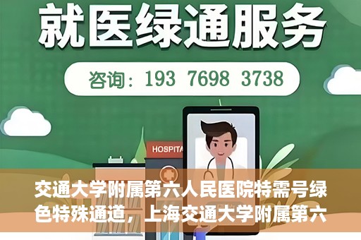 交通大学附属第六人民医院特需号绿色特殊通道，上海交通大学附属第六人民医院特需号绿色就医通道开启