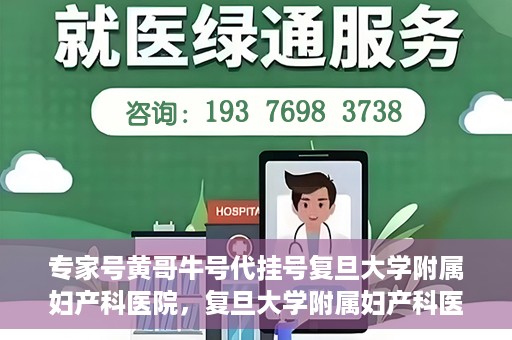 专家号黄哥牛号代挂号复旦大学附属妇产科医院，复旦大学附属妇产科医院专家号黄哥牛号代挂号解析