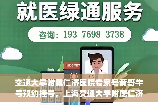 交通大学附属仁济医院专家号黄哥牛号预约挂号，上海交通大学附属仁济医院专家黄哥牛号预约挂号攻略