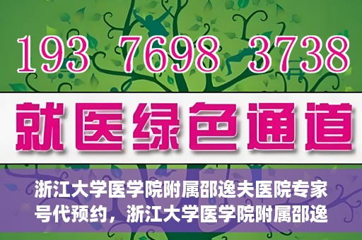 浙江大学医学院附属邵逸夫医院专家号代预约，浙江大学医学院附属邵逸夫医院专家号预约服务解读