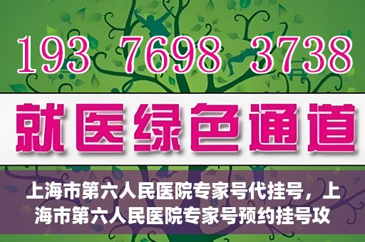 上海市第六人民医院专家号代挂号，上海市第六人民医院专家号预约挂号攻略