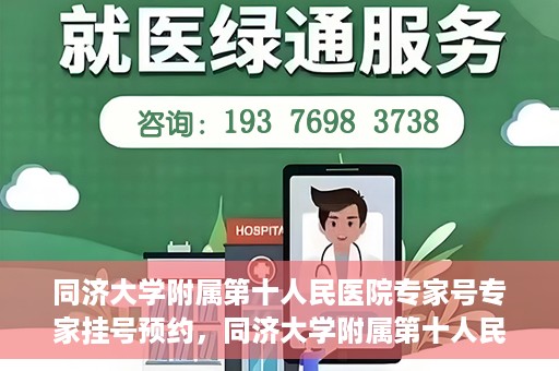 同济大学附属第十人民医院专家号专家挂号预约，同济大学附属第十人民医院专家号预约挂号攻略