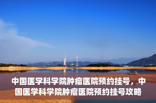 中国医学科学院肿瘤医院预约挂号，中国医学科学院肿瘤医院预约挂号攻略，一站式解决您的就医难题