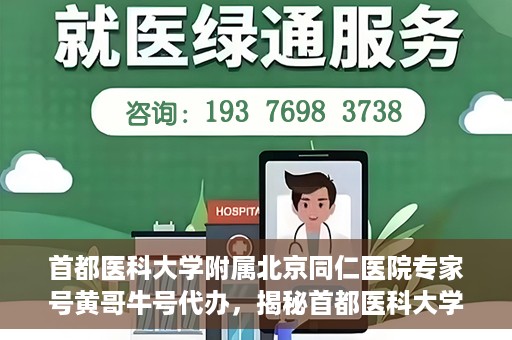 首都医科大学附属北京同仁医院专家号黄哥牛号代办，揭秘首都医科大学附属北京同仁医院专家号，黄哥牛号代办背后的故事