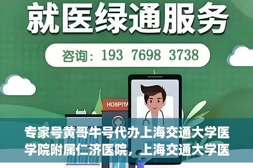 专家号黄哥牛号代办上海交通大学医学院附属仁济医院，上海交通大学医学院附属仁济医院专家号黄哥牛号代办服务解析