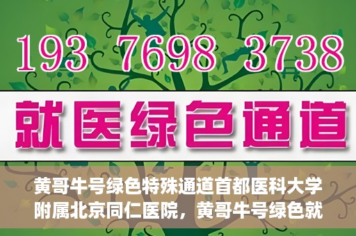黄哥牛号绿色特殊通道首都医科大学附属北京同仁医院，黄哥牛号绿色就医通道，北京同仁医院的特殊通道探索