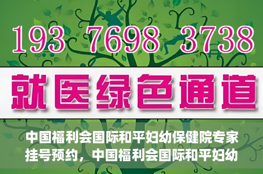 中国福利会国际和平妇幼保健院专家挂号预约，中国福利会国际和平妇幼保健院专家挂号预约攻略
