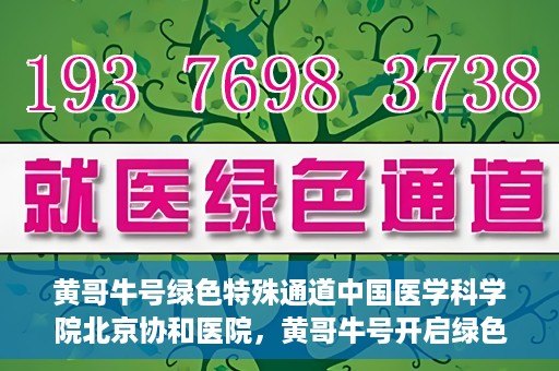 黄哥牛号绿色特殊通道中国医学科学院北京协和医院，黄哥牛号开启绿色特殊通道，北京协和医院助力健康中国行