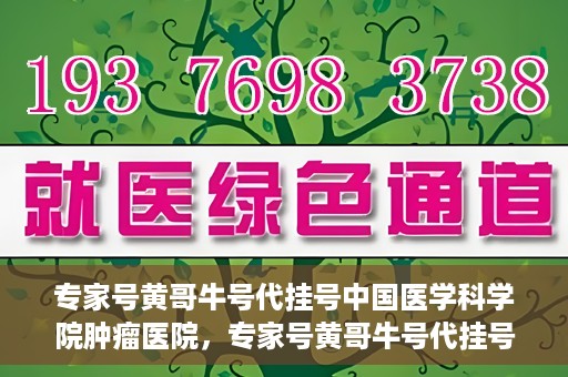 专家号黄哥牛号代挂号中国医学科学院肿瘤医院，专家号黄哥牛号代挂号，揭秘中国医学科学院肿瘤医院挂号攻略
