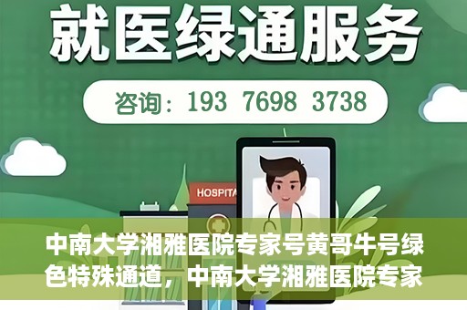 中南大学湘雅医院专家号黄哥牛号绿色特殊通道，中南大学湘雅医院专家黄哥牛号，绿色特殊通道助患者高效就医体验
