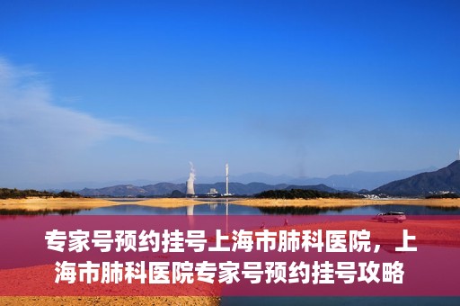 专家号预约挂号上海市肺科医院，上海市肺科医院专家号预约挂号攻略