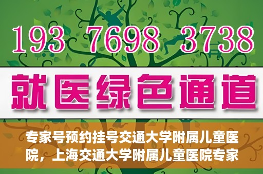 专家号预约挂号交通大学附属儿童医院，上海交通大学附属儿童医院专家号预约挂号攻略