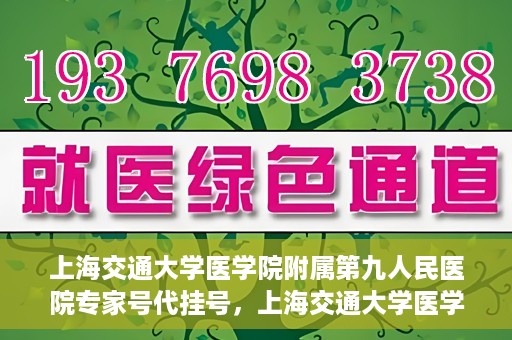 上海交通大学医学院附属第九人民医院专家号代挂号，上海交通大学医学院附属第九人民医院专家号预约挂号攻略