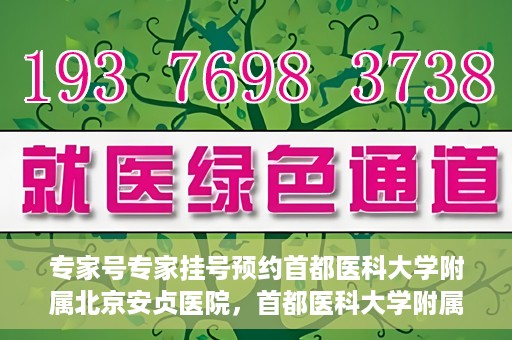 专家号专家挂号预约首都医科大学附属北京安贞医院，首都医科大学附属北京安贞医院专家号预约挂号指南