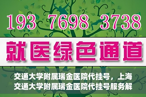 交通大学附属瑞金医院代挂号，上海交通大学附属瑞金医院代挂号服务解析