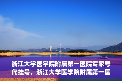 浙江大学医学院附属第一医院专家号代挂号，浙江大学医学院附属第一医院专家号预约挂号攻略