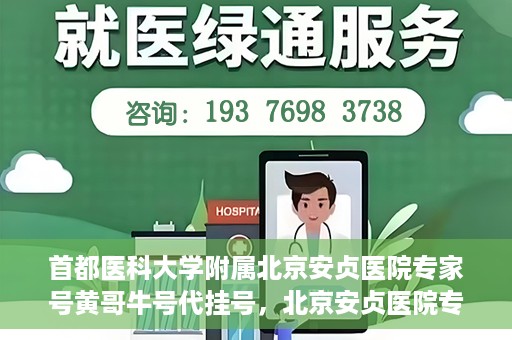 首都医科大学附属北京安贞医院专家号黄哥牛号代挂号，北京安贞医院专家黄哥牛号代挂号解析，专业医疗资源的预约与获取之道