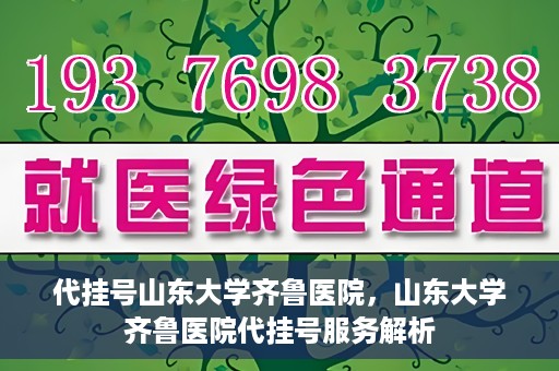 代挂号山东大学齐鲁医院，山东大学齐鲁医院代挂号服务解析