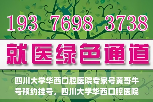 四川大学华西口腔医院专家号黄哥牛号预约挂号，四川大学华西口腔医院专家黄哥牛号预约挂号攻略