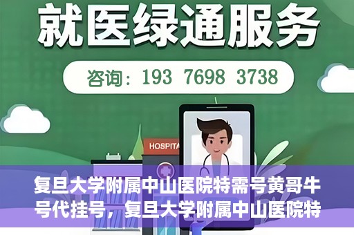 复旦大学附属中山医院特需号黄哥牛号代挂号，复旦大学附属中山医院特需号名医黄哥牛号代挂号攻略