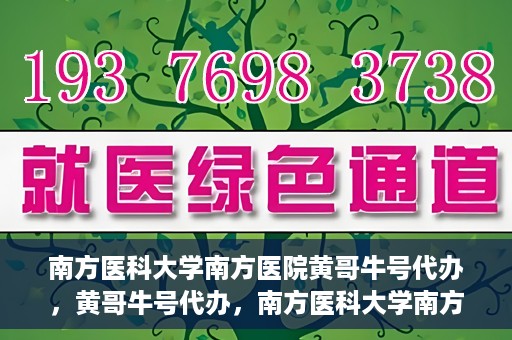 南方医科大学南方医院黄哥牛号代办，黄哥牛号代办，南方医科大学南方医院就医新选择