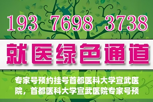 专家号预约挂号首都医科大学宣武医院，首都医科大学宣武医院专家号预约挂号攻略